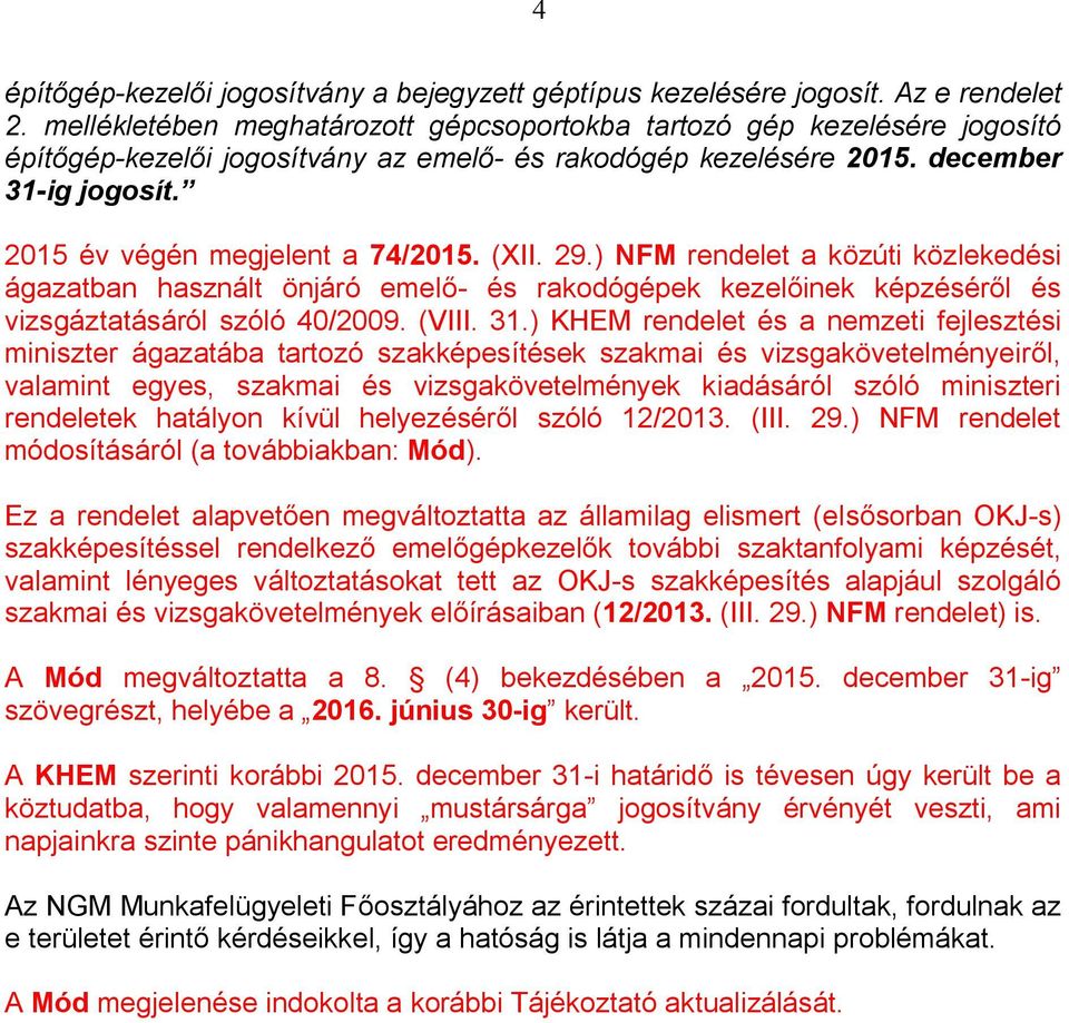 2015 év végén megjelent a 74/2015. (XII. 29.) NFM rendelet a közúti közlekedési ágazatban használt önjáró emelő- és rakodógépek kezelőinek képzéséről és vizsgáztatásáról szóló 40/2009. (VIII. 31.