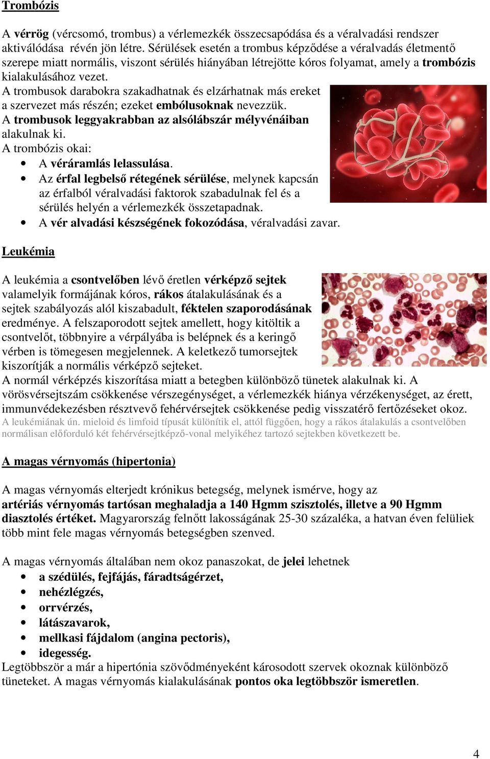 A trombusok darabokra szakadhatnak és elzárhatnak más ereket a szervezet más részén; ezeket embólusoknak nevezzük. A trombusok leggyakrabban az alsólábszár mélyvénáiban alakulnak ki.