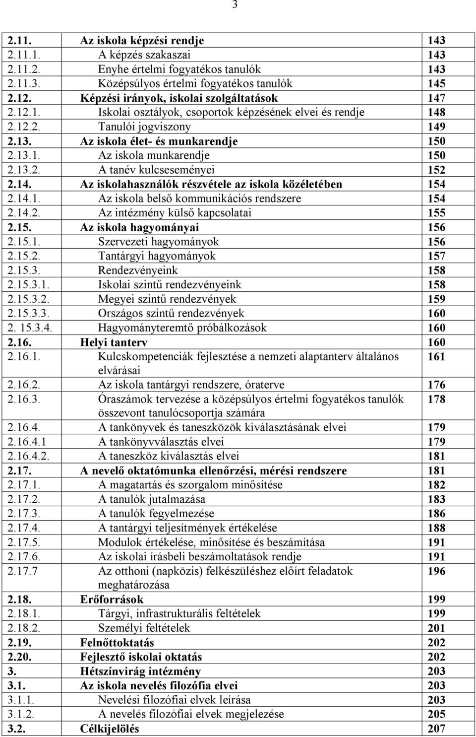 13.2. A tanév kulcseseményei 152 2.14. Az iskolahasználók részvétele az iskola közéletében 154 2.14.1. Az iskola belső kommunikációs rendszere 154 2.14.2. Az intézmény külső kapcsolatai 155 2.15. Az iskola hagyományai 156 2.