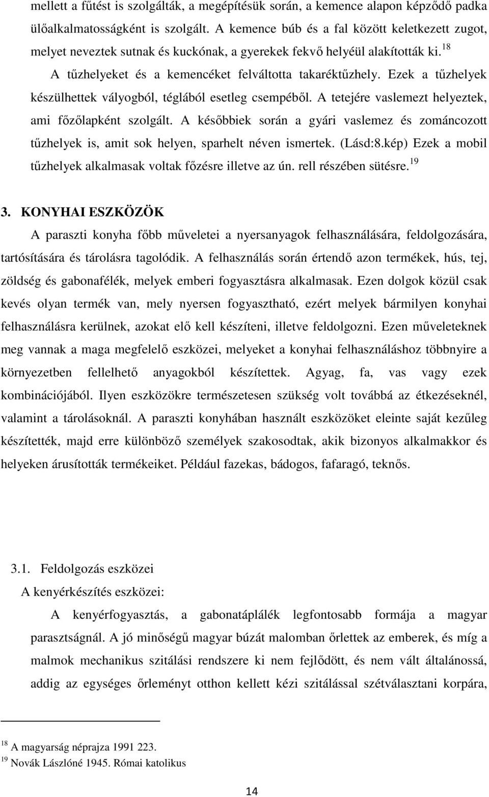 Ezek a tűzhelyek készülhettek vályogból, téglából esetleg csempéből. A tetejére vaslemezt helyeztek, ami főzőlapként szolgált.