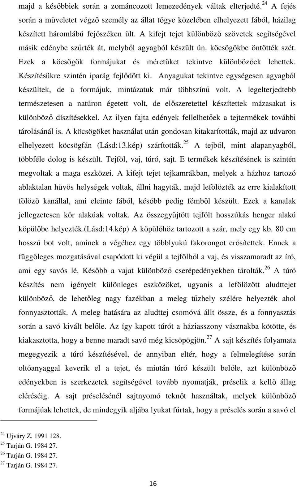 Készítésükre szintén iparág fejlődött ki. Anyagukat tekintve egységesen agyagból készültek, de a formájuk, mintázatuk már többszínű volt.