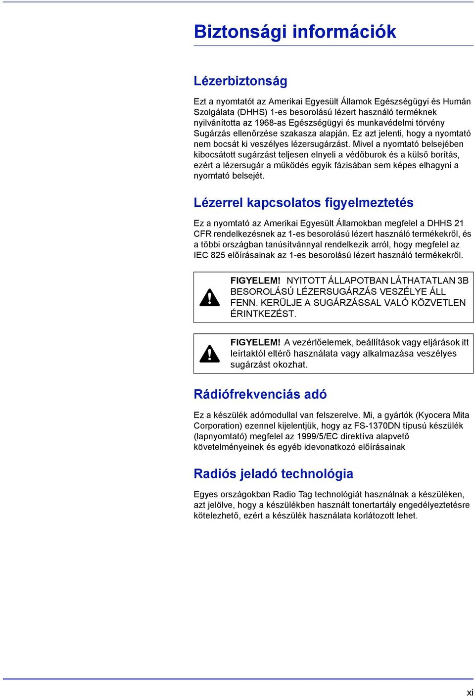 Mivel a nyomtató belsejében kibocsátott sugárzást teljesen elnyeli a védőburok és a külső borítás, ezért a lézersugár a működés egyik fázisában sem képes elhagyni a nyomtató belsejét.