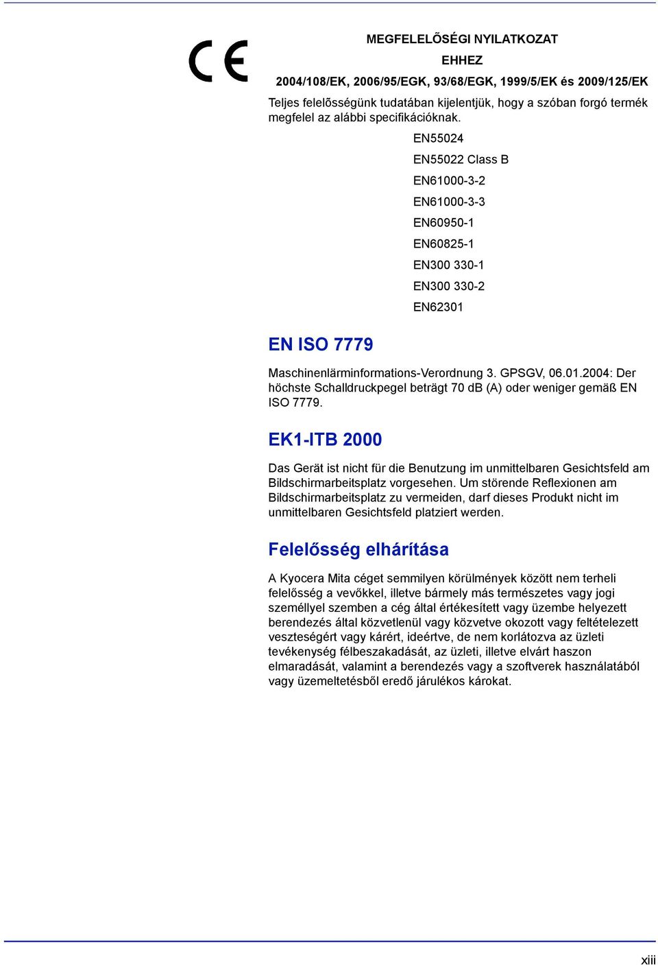 EN ISO 7779 Maschinenlärminformations-Verordnung 3. GPSGV, 06.01.2004: Der höchste Schalldruckpegel beträgt 70 db (A) oder weniger gemäß EN ISO 7779.