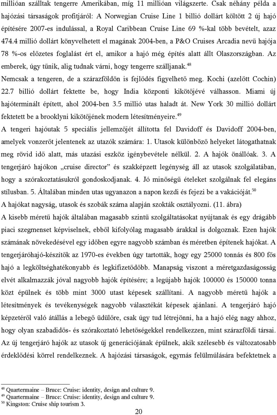 azaz 474.4 millió dollárt könyvelhetett el magának 2004-ben, a P&O Cruises Arcadia nevű hajója 78 %-os előzetes foglalást ért el, amikor a hajó még építés alatt állt Olaszországban.