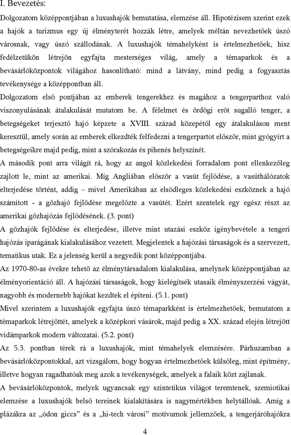 A luxushajók témahelyként is értelmezhetőek, hisz fedélzetükön létrejön egyfajta mesterséges világ, amely a témaparkok és a bevásárlóközpontok világához hasonlítható: mind a látvány, mind pedig a