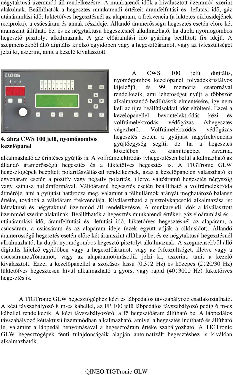 csúcsáram és annak részideje. Állandó áramerősségű hegesztés esetén előre két áramszint állítható be, és ez négytaktusú hegesztésnél alkalmazható, ha dupla nyomógombos hegesztő pisztolyt alkalmaznak.