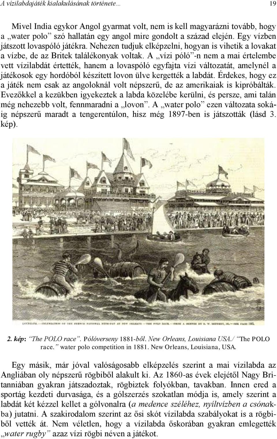 A vízi póló -n nem a mai értelembe vett vízilabdát értették, hanem a lovaspóló egyfajta vízi változatát, amelynél a játékosok egy hordóból készített lovon ülve kergették a labdát.