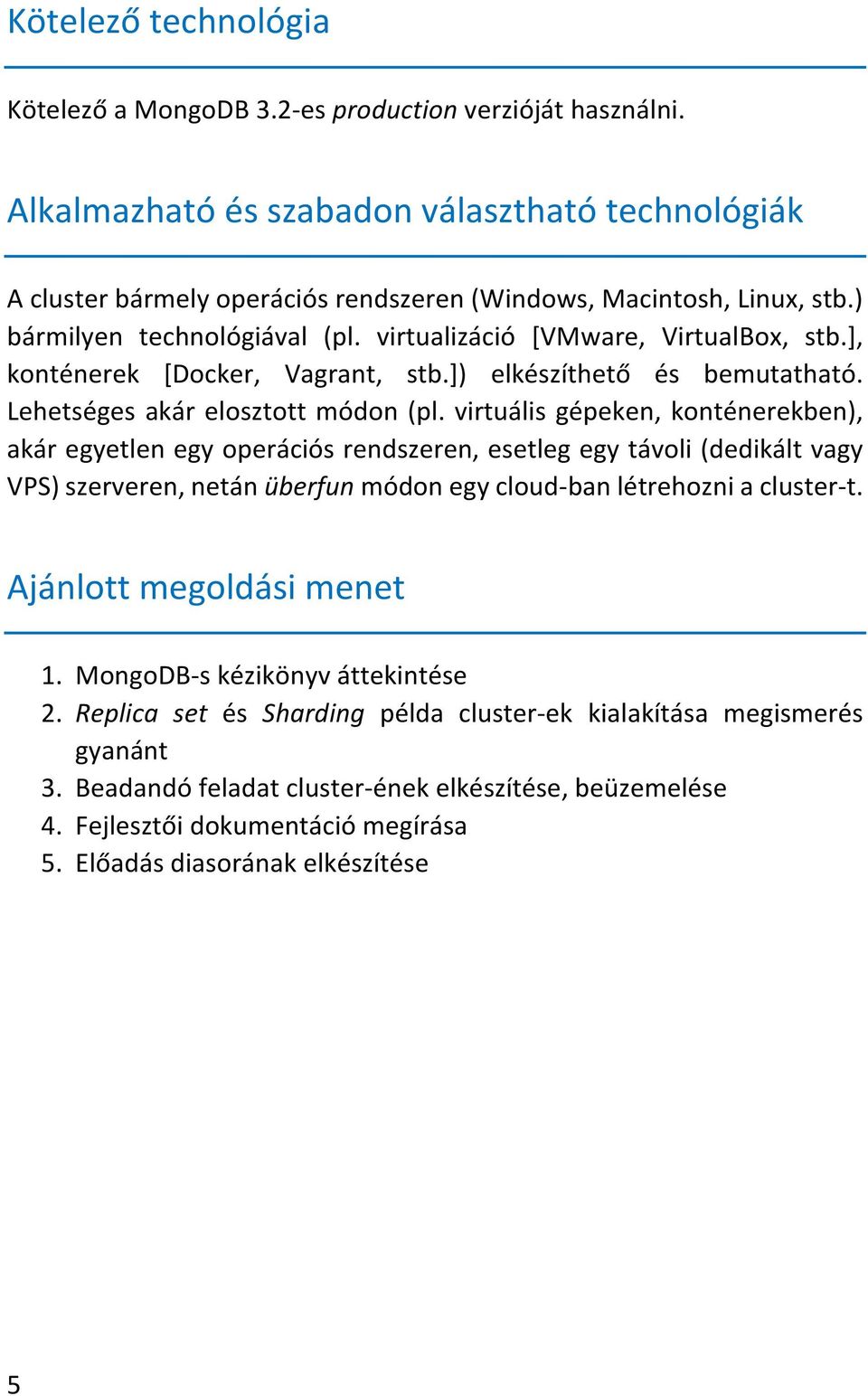 virtuális gépeken, konténerekben), akár egyetlen egy operációs rendszeren, esetleg egy távoli (dedikált vagy VPS) szerveren, netán überfun módon egy cloud-ban létrehozni a cluster-t.