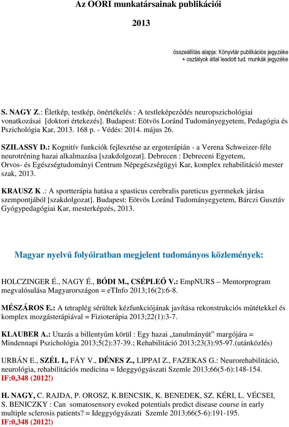 - Védés: 2014. május 26. SZILASSY D.: Kognitív funkciók fejlesztése az ergoterápián - a Verena Schweizer-féle neurotréning hazai alkalmazása [szakdolgozat].