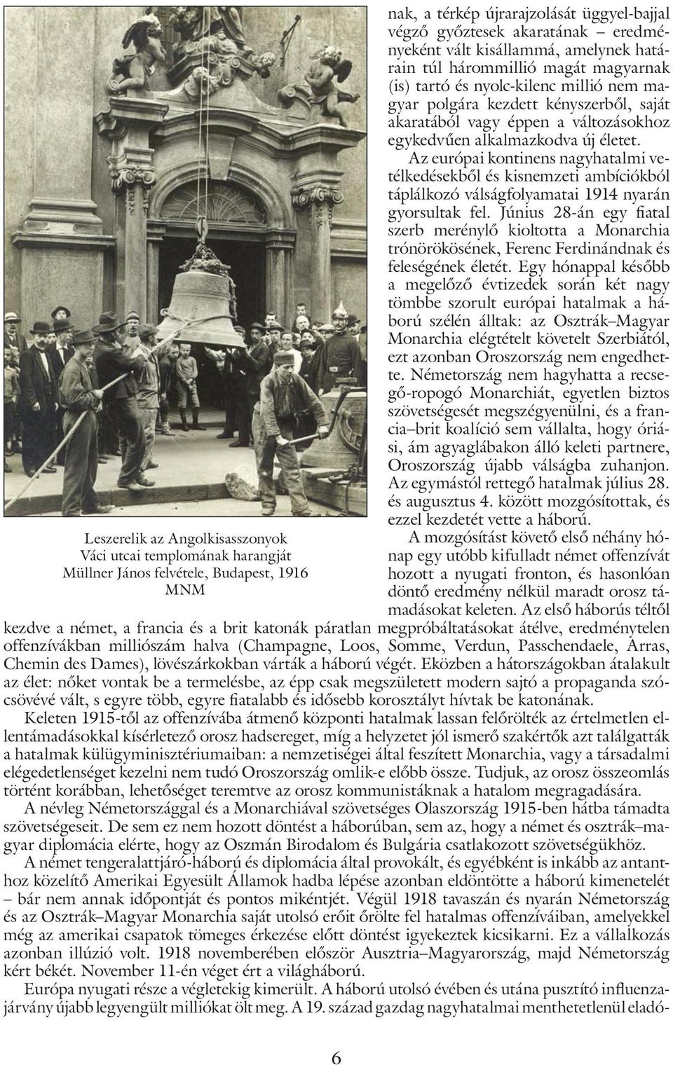 alkalmazkodva új életet. Az európai kontinens nagyhatalmi vetélkedésekből és kisnemzeti ambíciókból táplálkozó válságfolyamatai 1914 nyarán gyorsultak fel.