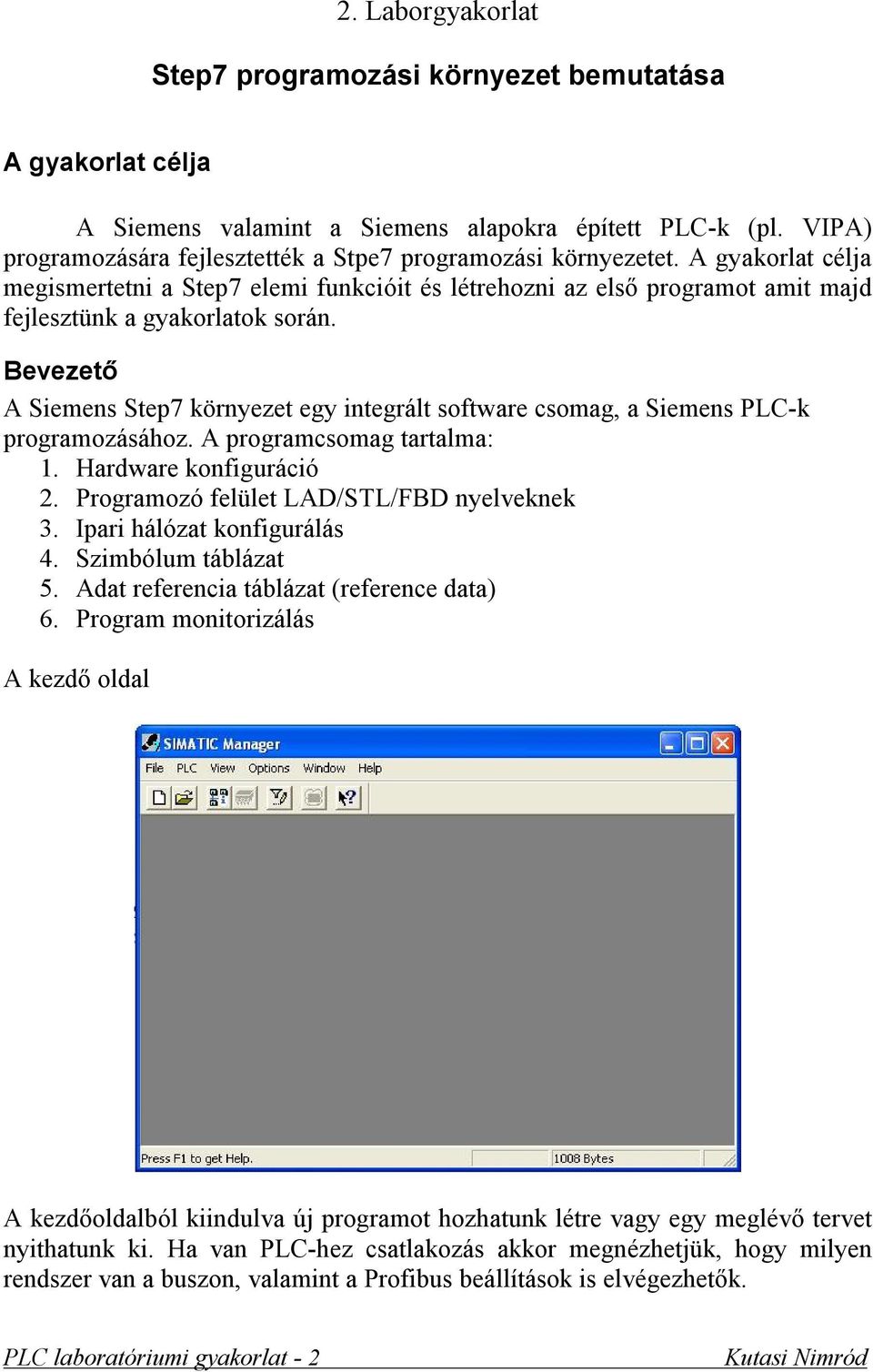 Bevezető A Siemens Step7 környezet egy integrált software csomag, a Siemens PLC-k programozásához. A programcsomag tartalma: 1. Hardware konfiguráció 2. Programozó felület LAD/STL/FBD nyelveknek 3.