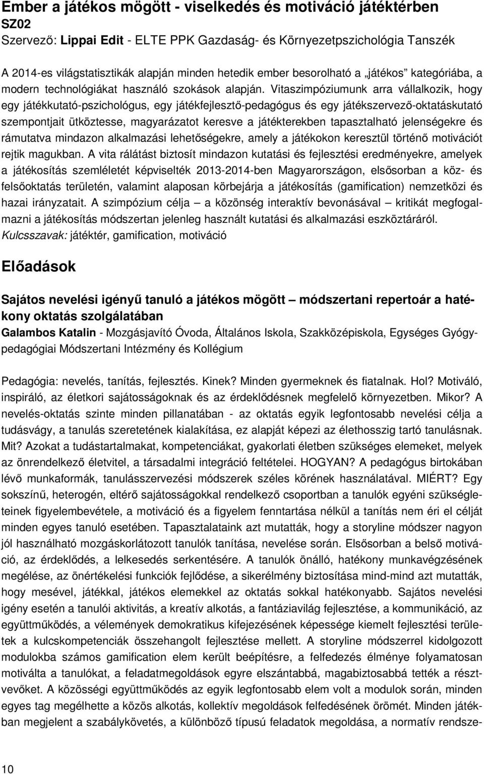 Vitaszimpóziumunk arra vállalkozik, hogy egy játékkutató-pszichológus, egy játékfejlesztő-pedagógus és egy játékszervező-oktatáskutató szempontjait ütköztesse, magyarázatot keresve a játékterekben