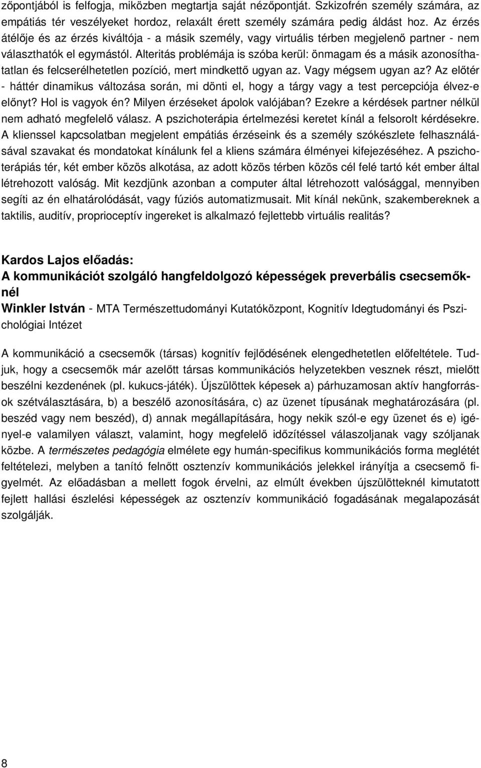 Alteritás problémája is szóba kerül: önmagam és a másik azonosíthatatlan és felcserélhetetlen pozíció, mert mindkettő ugyan az. Vagy mégsem ugyan az?