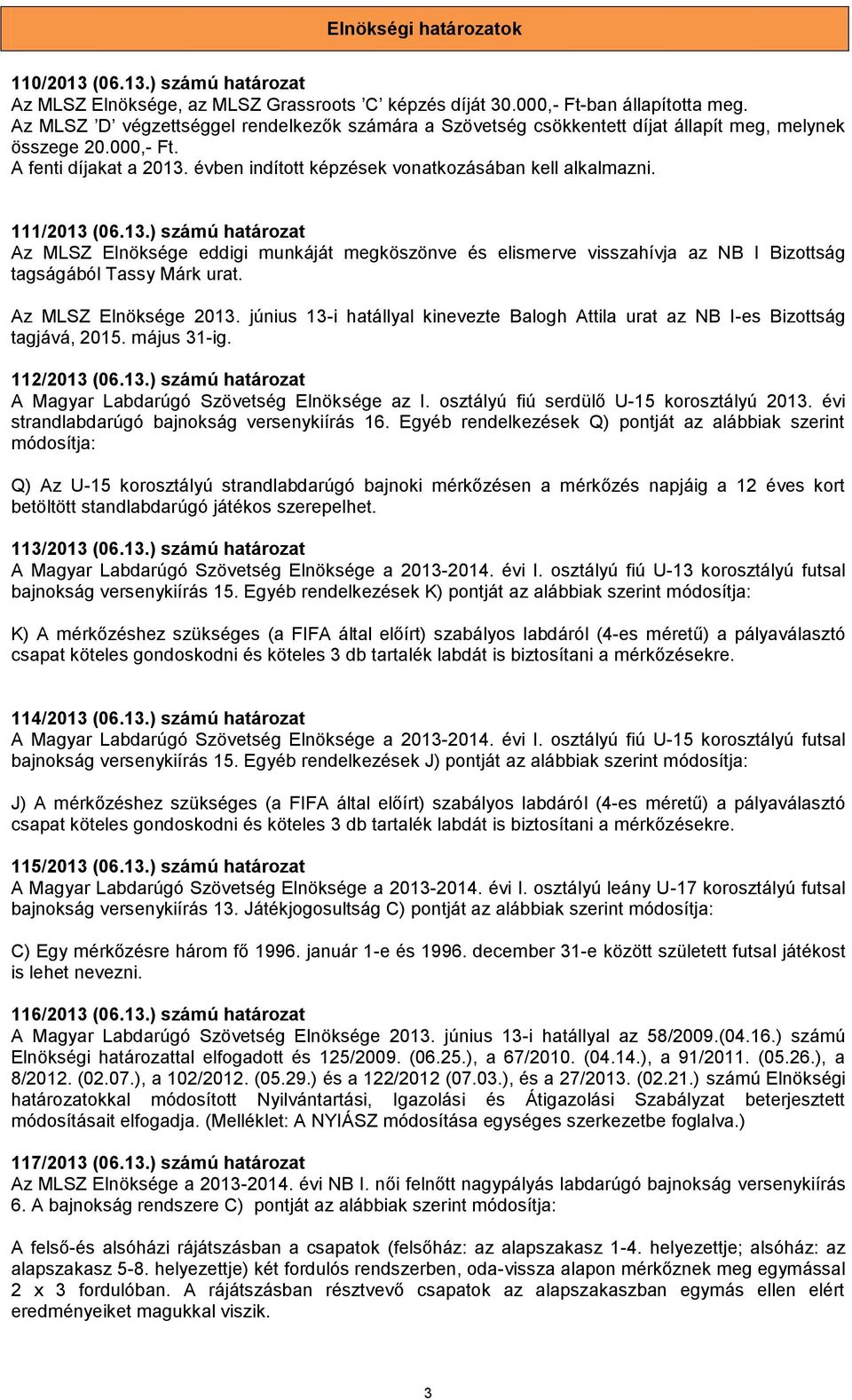 111/2013 (06.13.) számú határozat Az MLSZ Elnöksége eddigi munkáját megköszönve és elismerve visszahívja az NB I Bizottság tagságából Tassy Márk urat. Az MLSZ Elnöksége 2013.