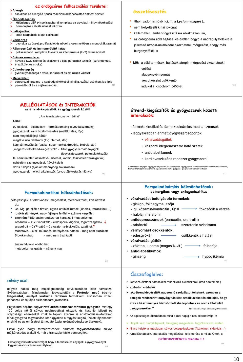 immunerősítő hatás poliszacharid komplexe fokozza az interleukin-2 (IL-2) termelődését Szív- és érrendszer növeli a SOD szintet és csökkenti a lipid peroxidáz szintjét (szívinfarktus, érszűkület és