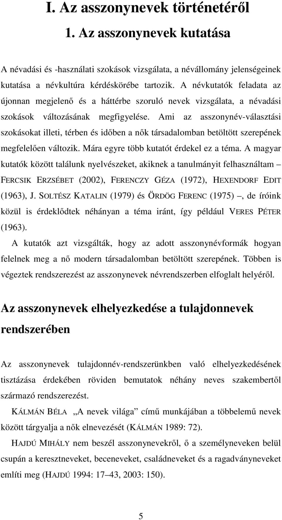 Ami az asszonynév-választási szokásokat illeti, térben és időben a nők társadalomban betöltött szerepének megfelelően változik. Mára egyre több kutatót érdekel ez a téma.