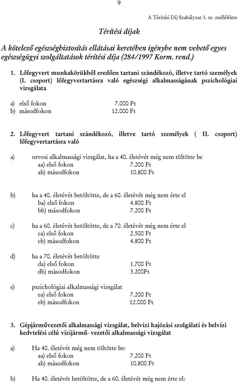 000 Ft b) másodfokon 12.000 Ft 2. Lőfegyvert tartani szándékozó, illetve tartó személyek ( II. csoport) lőfegyvertartásra való a) orvosi alkalmassági vizsgálat, ha a 40.