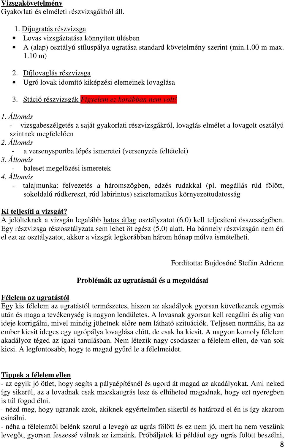 - vizsgabeszélgetés a saját gyakorlati részvizsgákról, lovaglás elmélet a lovagolt osztályú szintnek megfelelően - a versenysportba lépés ismeretei (versenyzés feltételei) - baleset megelőzési