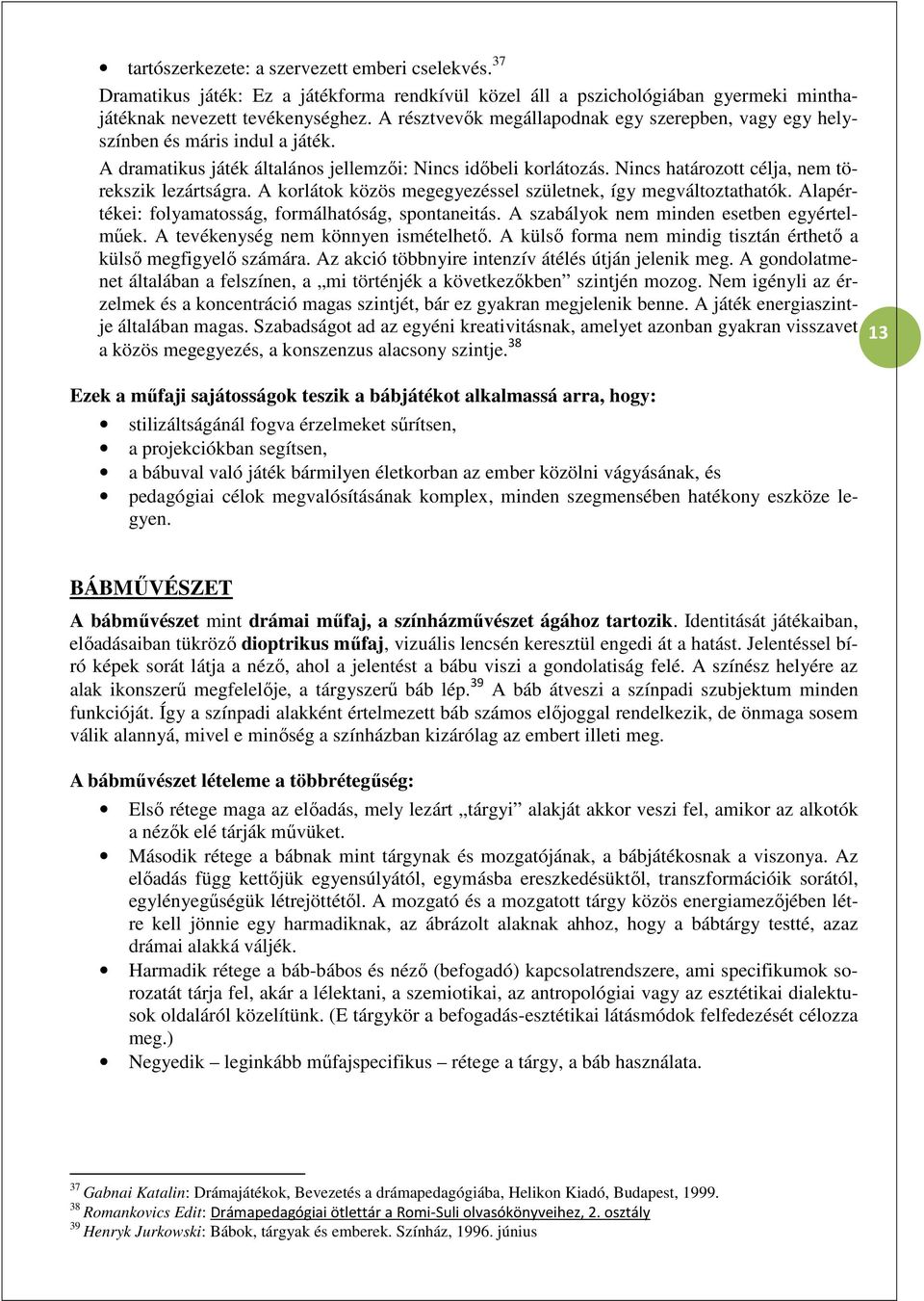 Nincs határozott célja, nem törekszik lezártságra. A korlátok közös megegyezéssel születnek, így megváltoztathatók. Alapértékei: folyamatosság, formálhatóság, spontaneitás.