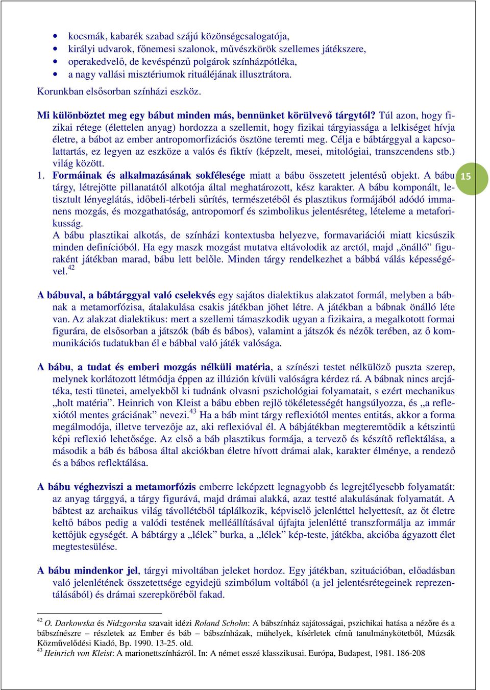 Túl azon, hogy fizikai rétege (élettelen anyag) hordozza a szellemit, hogy fizikai tárgyiassága a lelkiséget hívja életre, a bábot az ember antropomorfizációs ösztöne teremti meg.