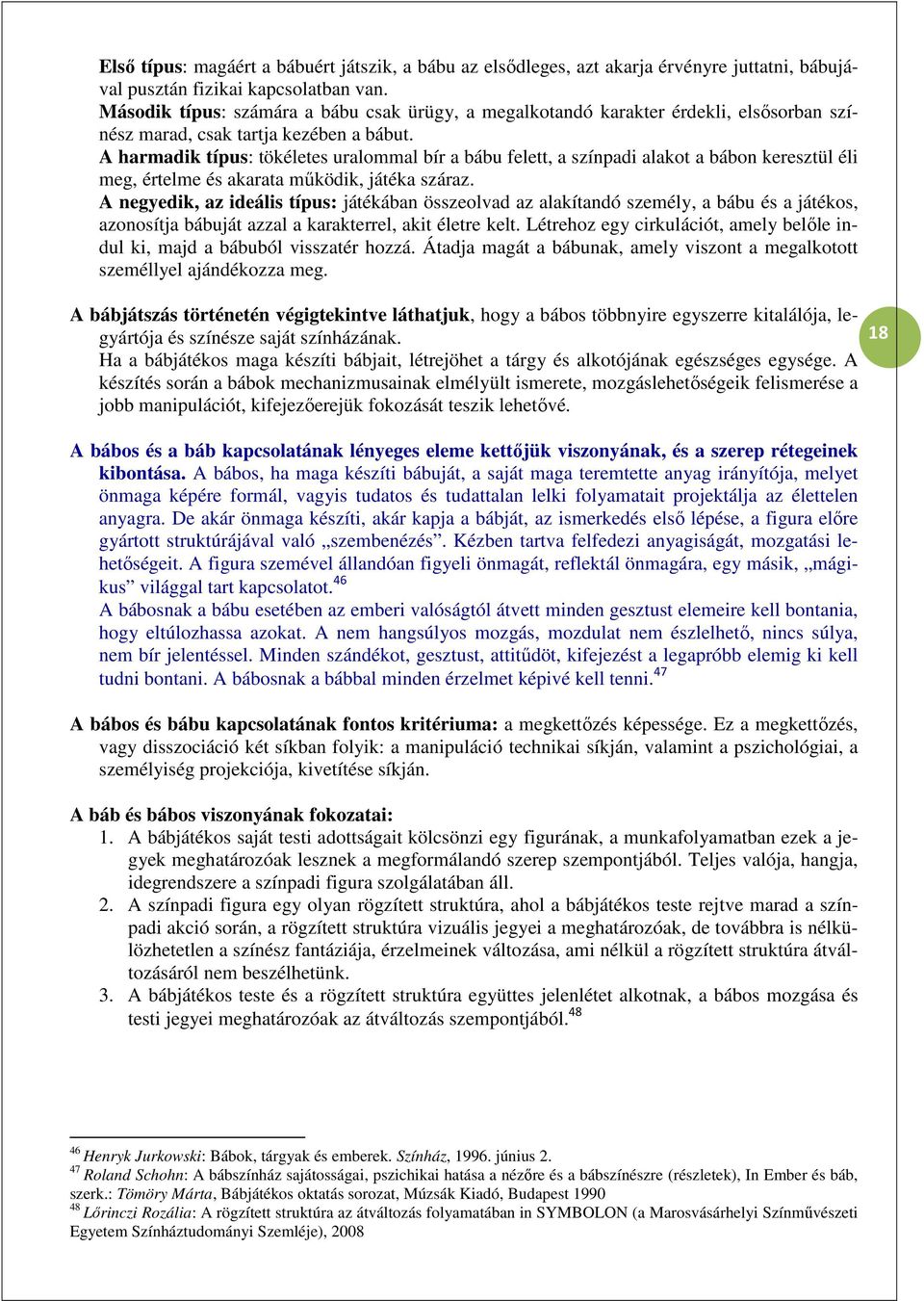 A harmadik típus: tökéletes uralommal bír a bábu felett, a színpadi alakot a bábon keresztül éli meg, értelme és akarata működik, játéka száraz.