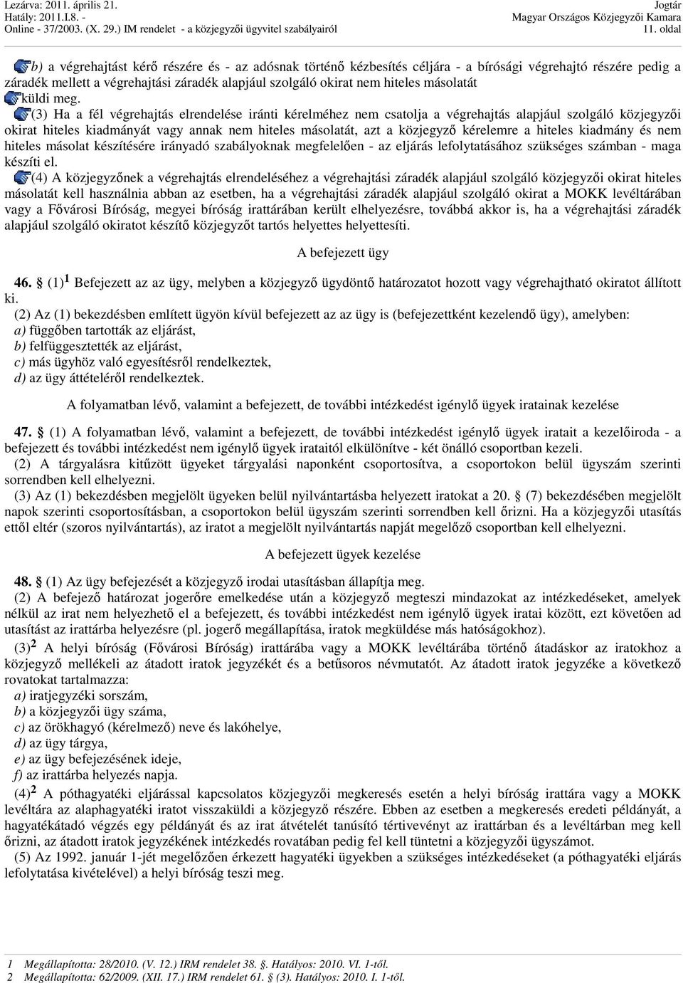 (3) Ha a fél végrehajtás elrendelése iránti kérelméhez nem csatolja a végrehajtás alapjául szolgáló közjegyzıi okirat hiteles kiadmányát vagy annak nem hiteles másolatát, azt a közjegyzı kérelemre a