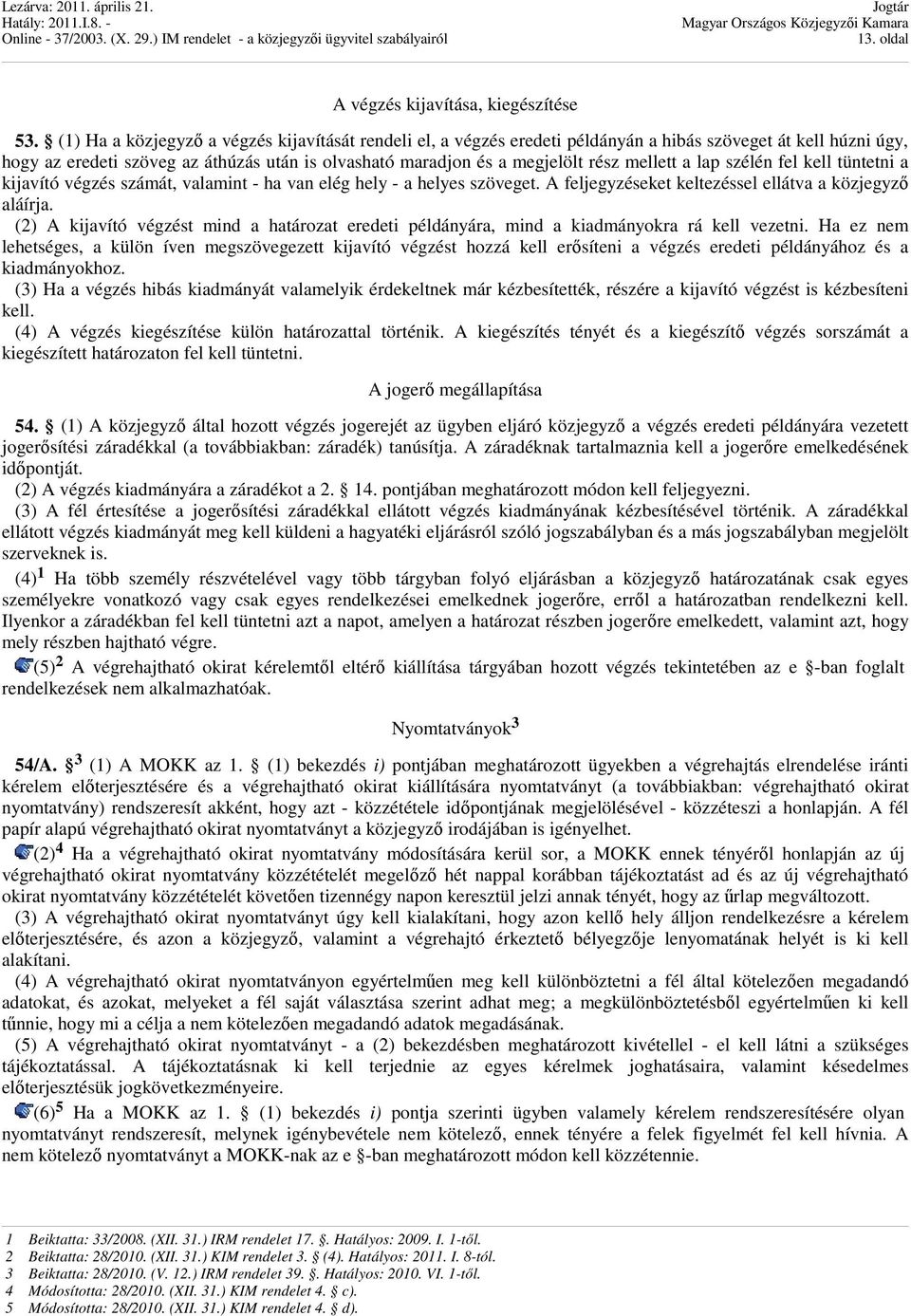 mellett a lap szélén fel kell tüntetni a kijavító végzés számát, valamint - ha van elég hely - a helyes szöveget. A feljegyzéseket keltezéssel ellátva a közjegyzı aláírja.