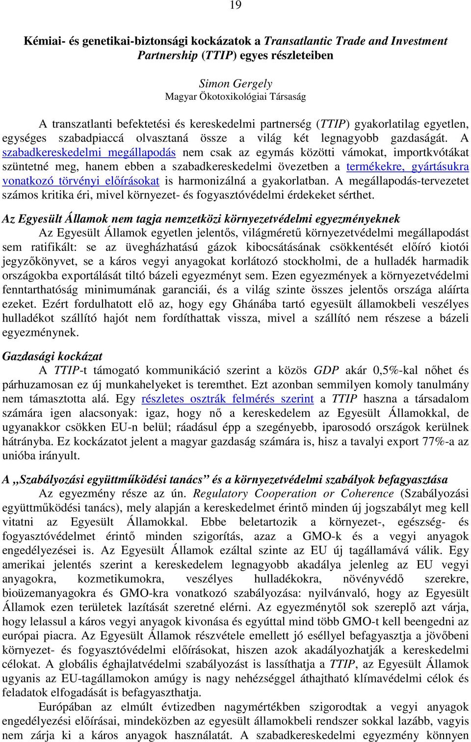 A szabadkereskedelmi megállapodás nem csak az egymás közötti vámokat, importkvótákat szüntetné meg, hanem ebben a szabadkereskedelmi övezetben a termékekre, gyártásukra vonatkozó törvényi előírásokat