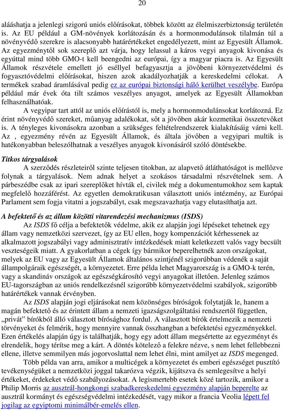 Az egyezménytől sok szereplő azt várja, hogy lelassul a káros vegyi anyagok kivonása és egyúttal mind több GMO-t kell beengedni az európai, így a magyar piacra is.