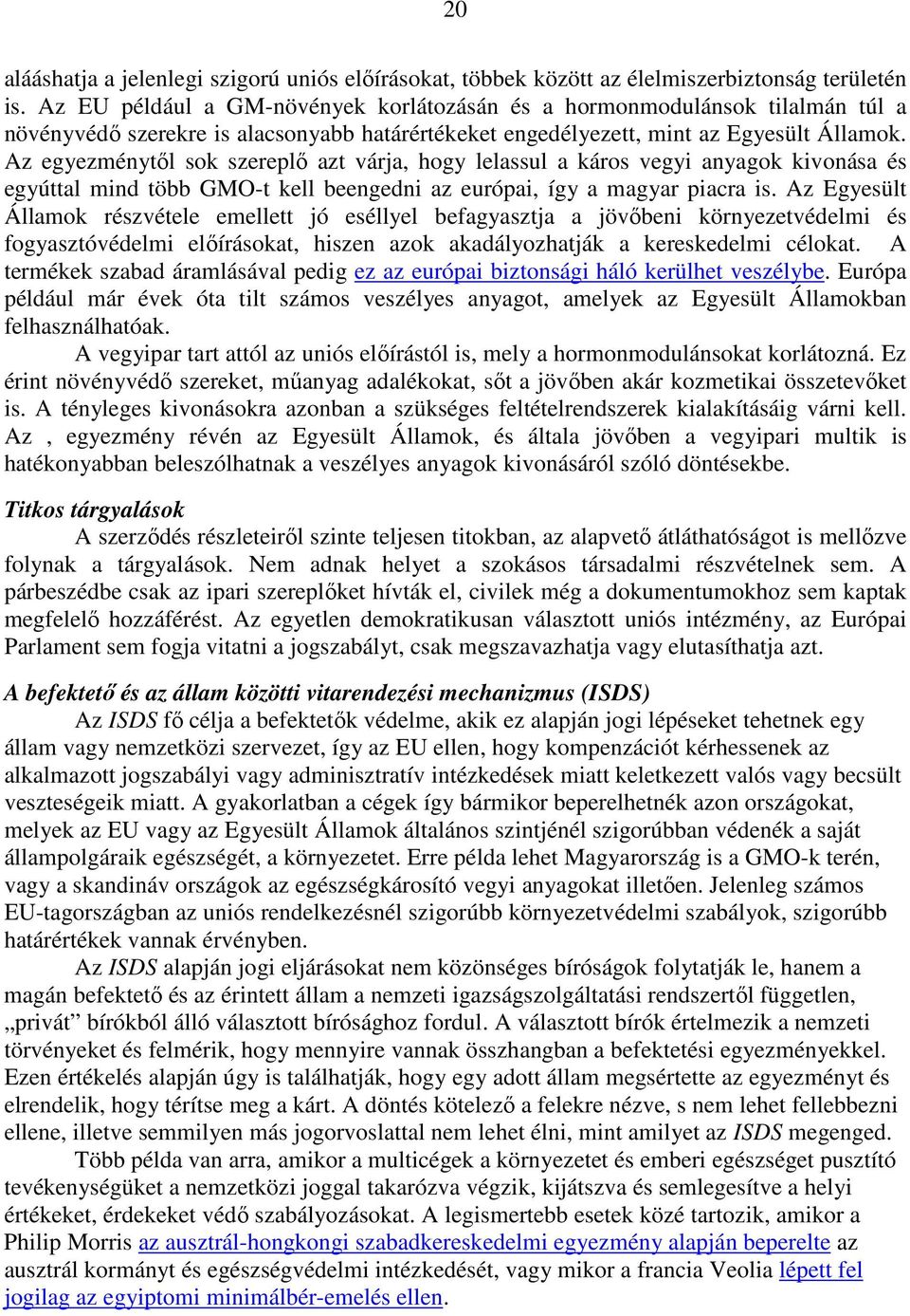 Az egyezménytől sok szereplő azt várja, hogy lelassul a káros vegyi anyagok kivonása és egyúttal mind több GMO-t kell beengedni az európai, így a magyar piacra is.