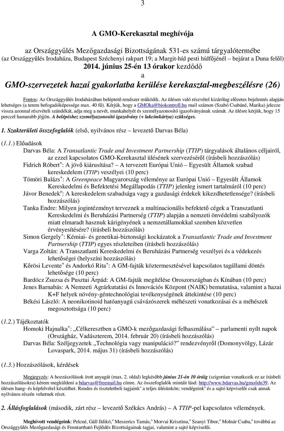 Az ülésen való részvétel kizárólag előzetes bejelentés alapján lehetséges (a terem befogadóképessége max. 40 fő). Kérjük, hogy a GMOka@biokontroll.