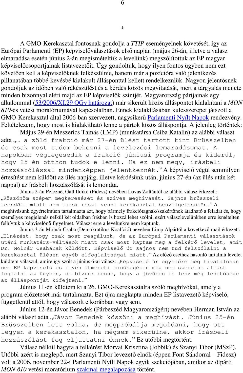 Úgy gondoltuk, hogy ilyen fontos ügyben nem ezt követően kell a képviselőknek felkészülnie, hanem már a pozícióra való jelentkezés pillanatában többé-kevésbé kialakult állásponttal kellett