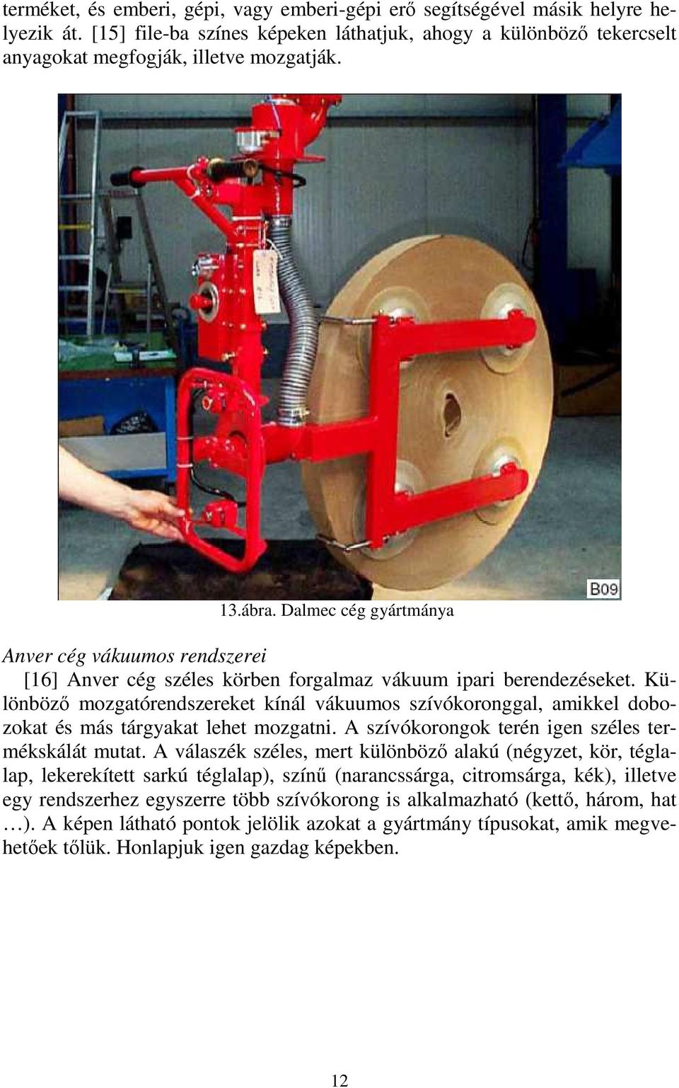 Különbözı mozgatórendszereket kínál vákuumos szívókoronggal, amikkel dobozokat és más tárgyakat lehet mozgatni. A szívókorongok terén igen széles termékskálát mutat.