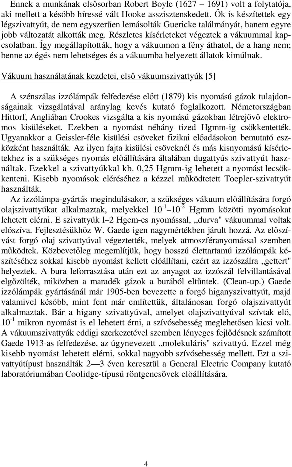 Így megállapították, hogy a vákuumon a fény áthatol, de a hang nem; benne az égés nem lehetséges és a vákuumba helyezett állatok kimúlnak.