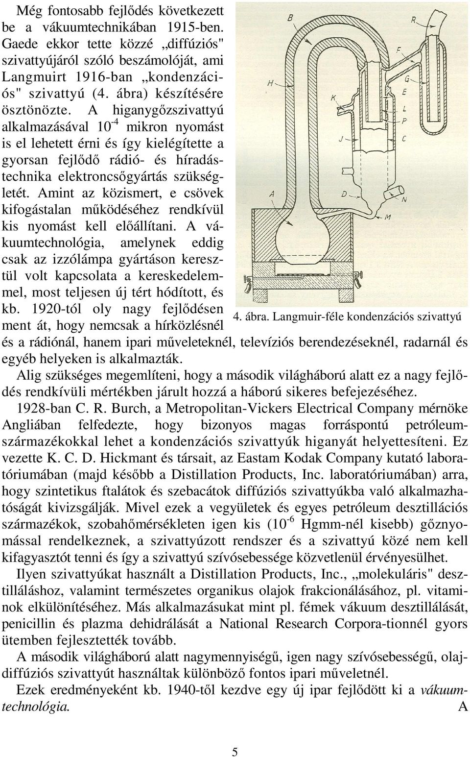 A higanygızszivattyú alkalmazásával 10-4 mikron nyomást is el lehetett érni és így kielégítette a gyorsan fejlıdı rádió- és híradástechnika elektroncsıgyártás szükségletét.