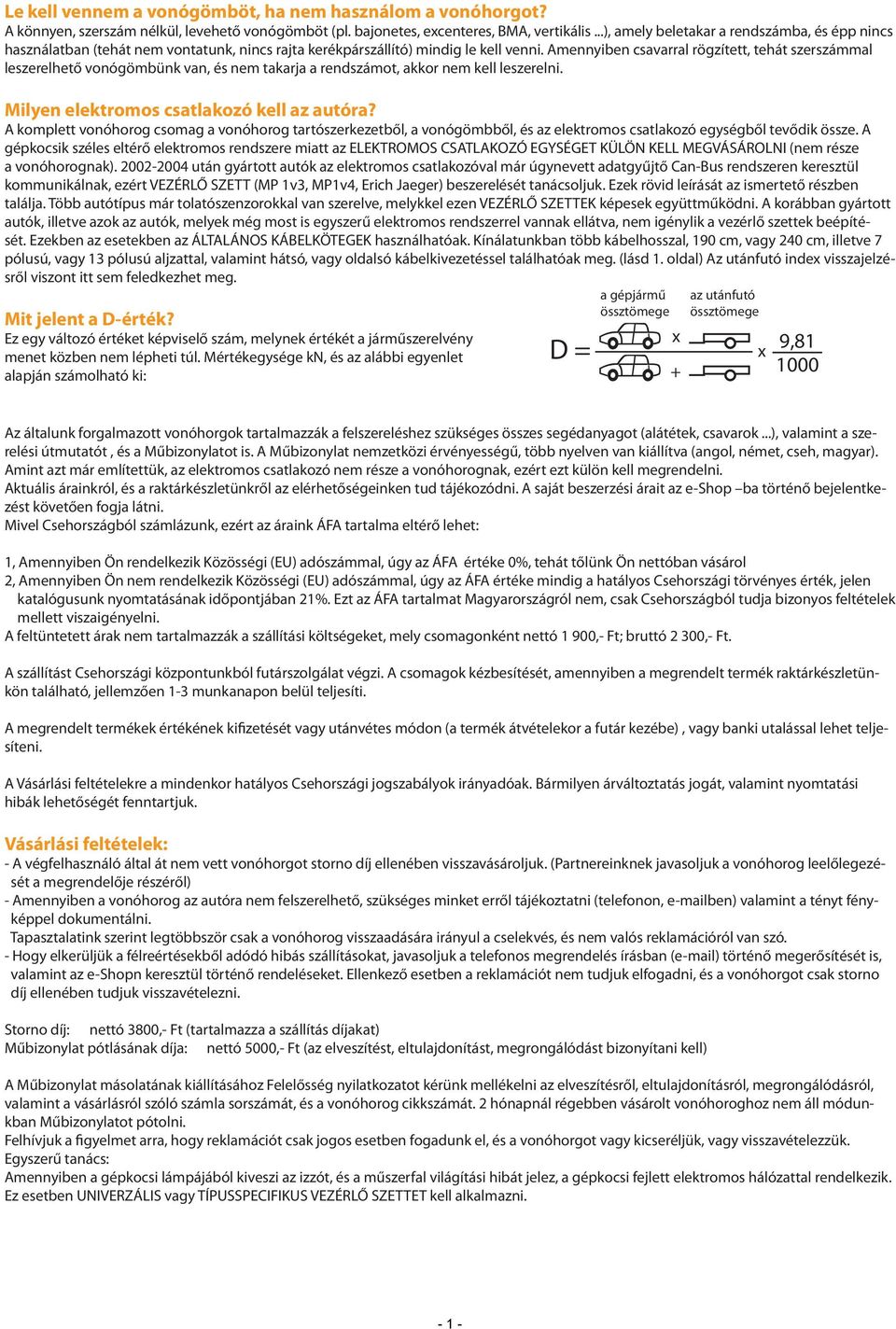 mennyiben csavarral rögzített, tehát szerszámmal leszerelhető vonógömbünk van, és nem takarja a rendszámot, akkor nem kell leszerelni. Milyen elektromos csatlakozó kell az autóra?