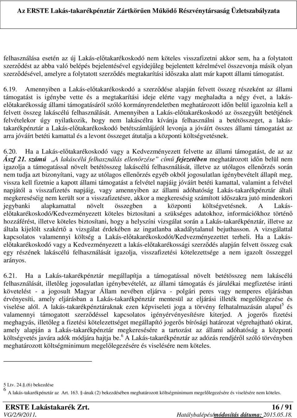 Amennyiben a Lakás-előtakarékoskodó a szerződése alapján felvett összeg részeként az állami támogatást is igénybe vette és a megtakarítási ideje elérte vagy meghaladta a négy évet, a