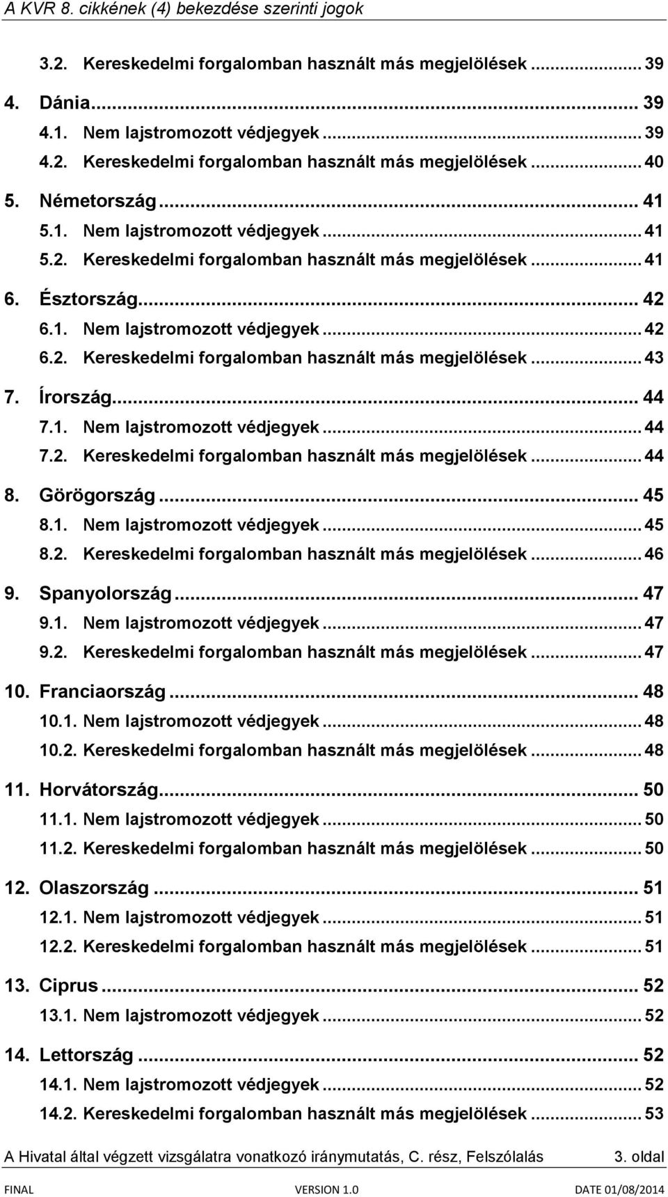 Írország... 44 7.1. Nem lajstromozott védjegyek... 44 7.2. Kereskedelmi forgalomban használt más megjelölések... 44 8. Görögország... 45 8.1. Nem lajstromozott védjegyek... 45 8.2. Kereskedelmi forgalomban használt más megjelölések... 46 9.