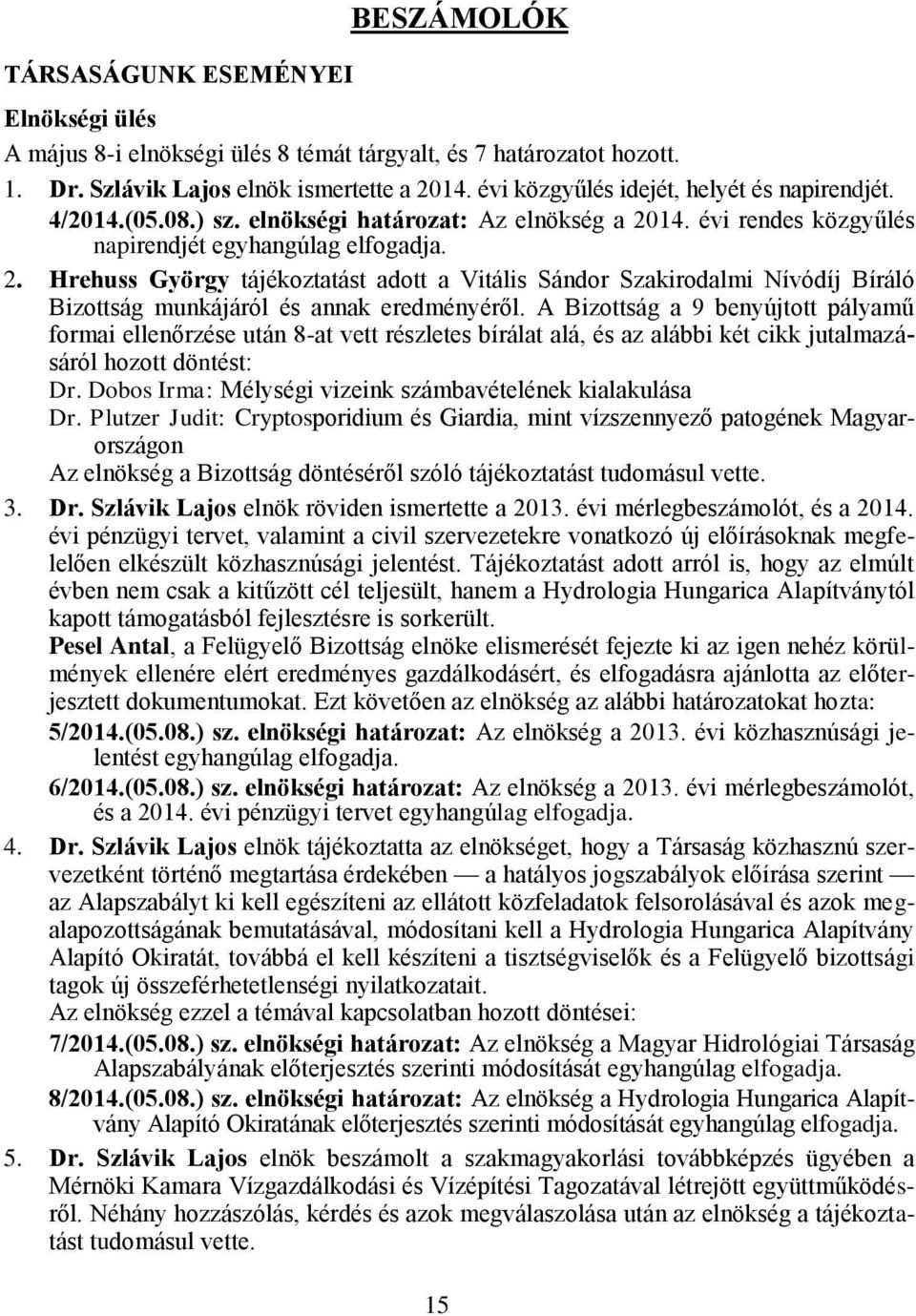 14. évi rendes közgyűlés napirendjét egyhangúlag elfogadja. 2. Hrehuss György tájékoztatást adott a Vitális Sándor Szakirodalmi Nívódíj Bíráló Bizottság munkájáról és annak eredményéről.