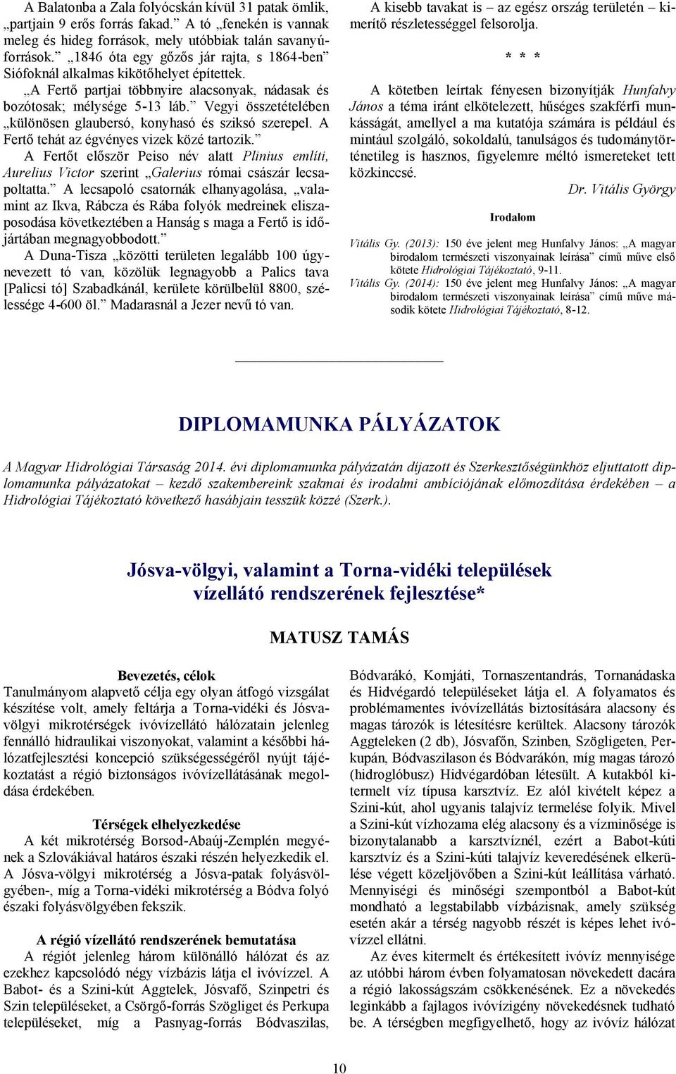 Vegyi összetételében különösen glaubersó, konyhasó és sziksó szerepel. A Fertő tehát az égvényes vizek közé tartozik.