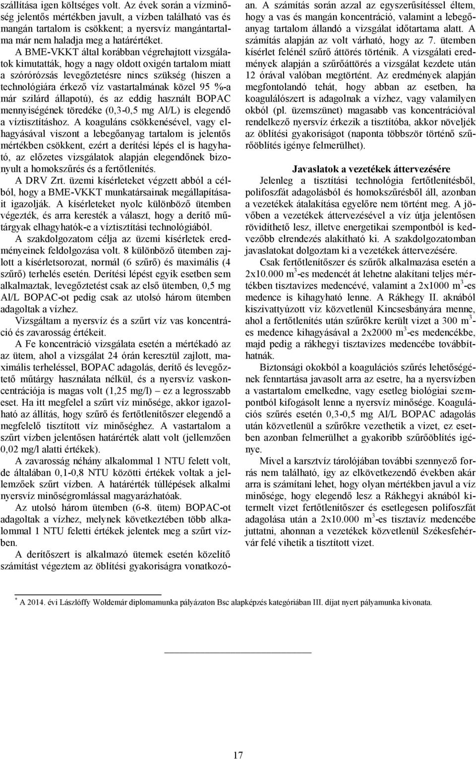 A BME-VKKT által korábban végrehajtott vizsgálatok kimutatták, hogy a nagy oldott oxigén tartalom miatt a szórórózsás levegőztetésre nincs szükség (hiszen a technológiára érkező víz vastartalmának