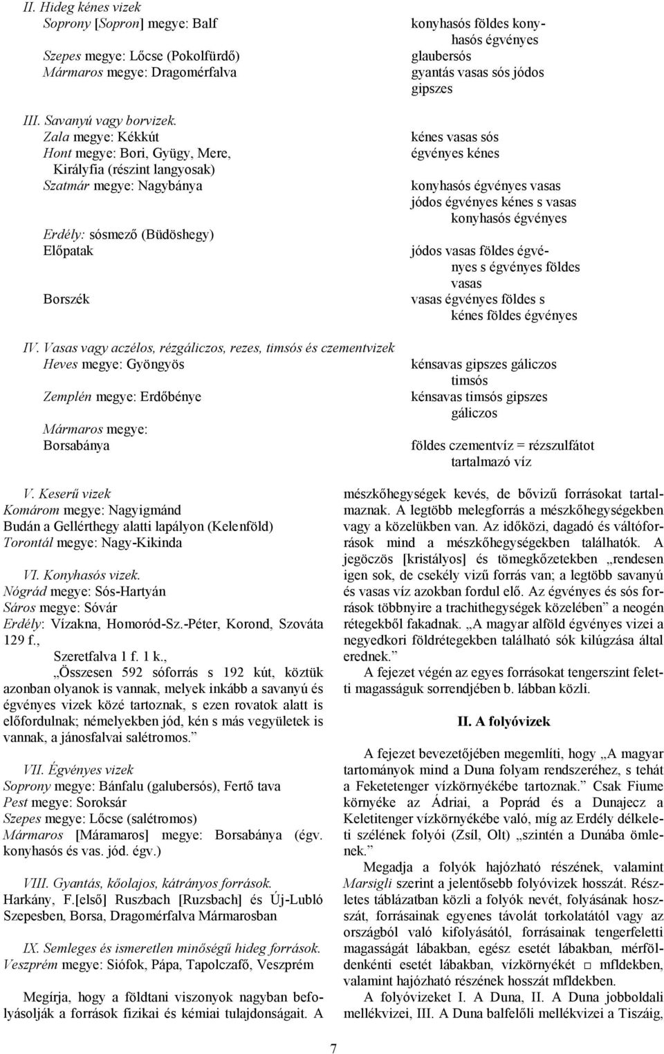 Zala megye: Kékkút Hont megye: Bori, Gyügy, Mere, Királyfia (részint langyosak) Szatmár megye: Nagybánya kénes vasas sós égvényes kénes konyhasós égvényes vasas jódos égvényes kénes s vasas konyhasós