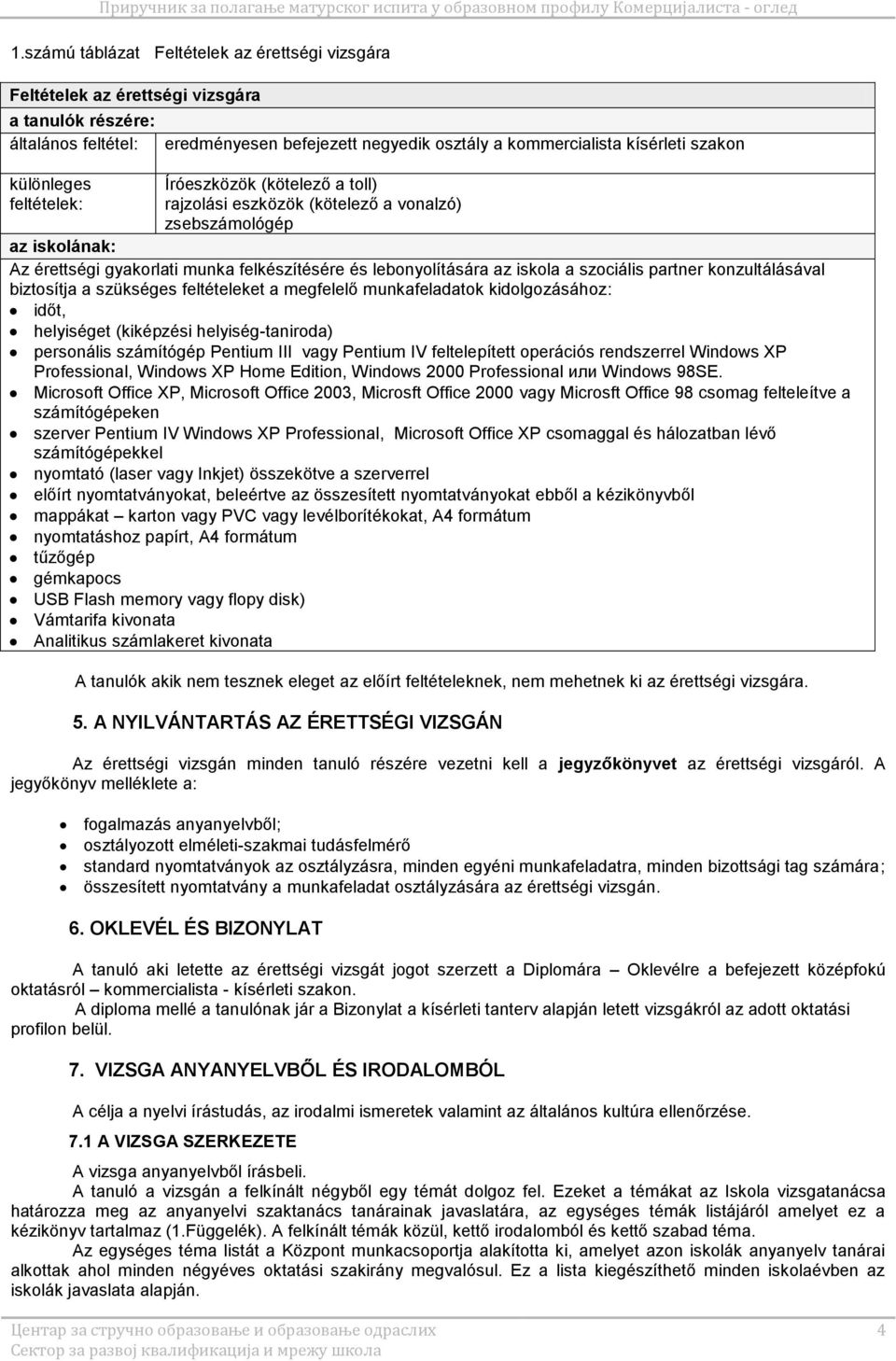 iskola a szociális partner konzultálásával biztosítja a szükséges feltételeket a megfelelő munkafeladatok kidolgozásához: időt, helyiséget (kiképzési helyiség-taniroda) personális számítógép Pentium