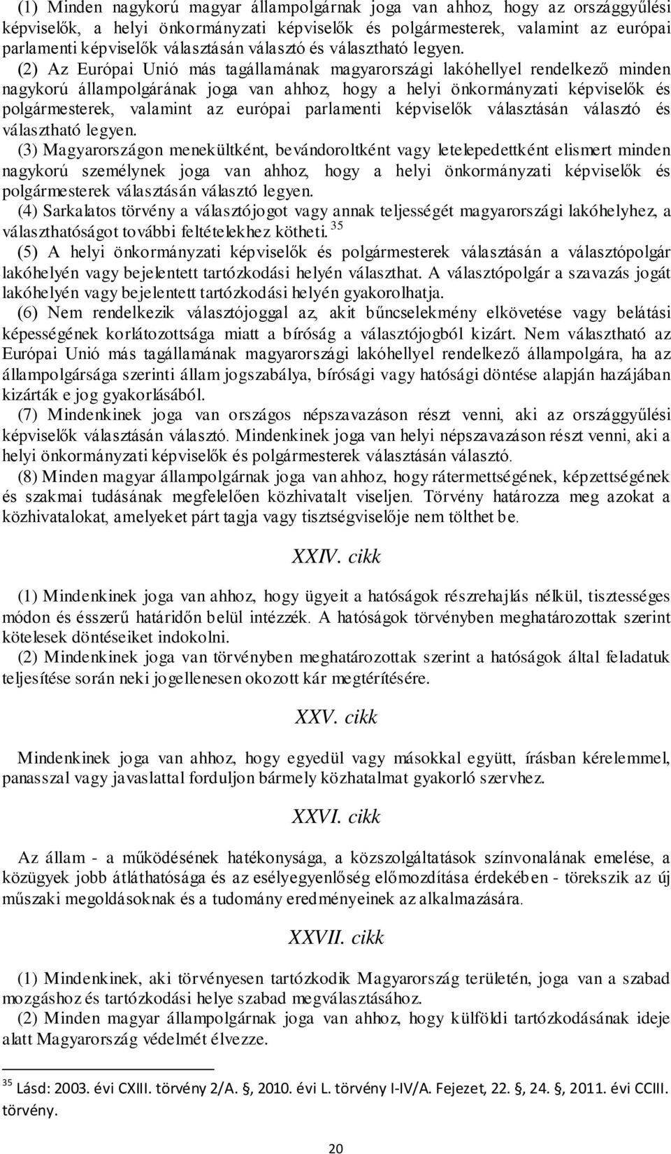 (2) Az Európai Unió más tagállamának magyarországi lakóhellyel rendelkező minden nagykorú állampolgárának joga van ahhoz, hogy a helyi önkormányzati képviselők és polgármesterek, valamint az európai