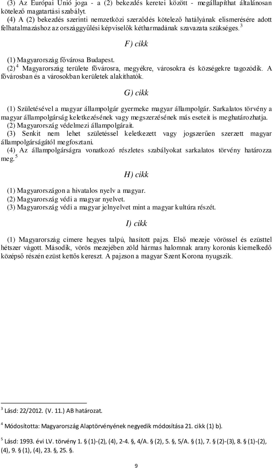 3 F) cikk (1) Magyarország fővárosa Budapest. (2) 4 Magyarország területe fővárosra, megyékre, városokra és községekre tagozódik. A fővárosban és a városokban kerületek alakíthatók.