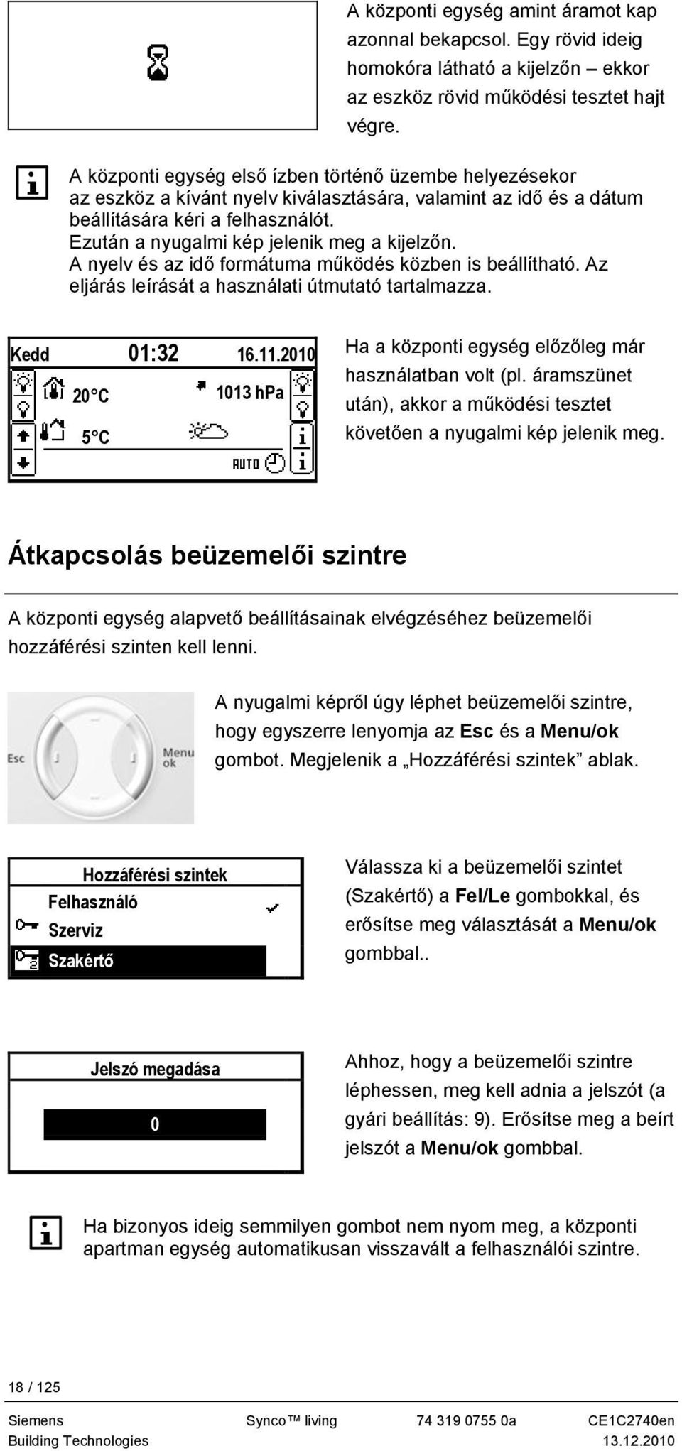 Ezután a nyugalmi kép jelenik meg a kijelzőn. A nyelv és az idő formátuma működés közben is beállítható. Az eljárás leírását a használati útmutató tartalmazza. Kedd 01:32 16.11.