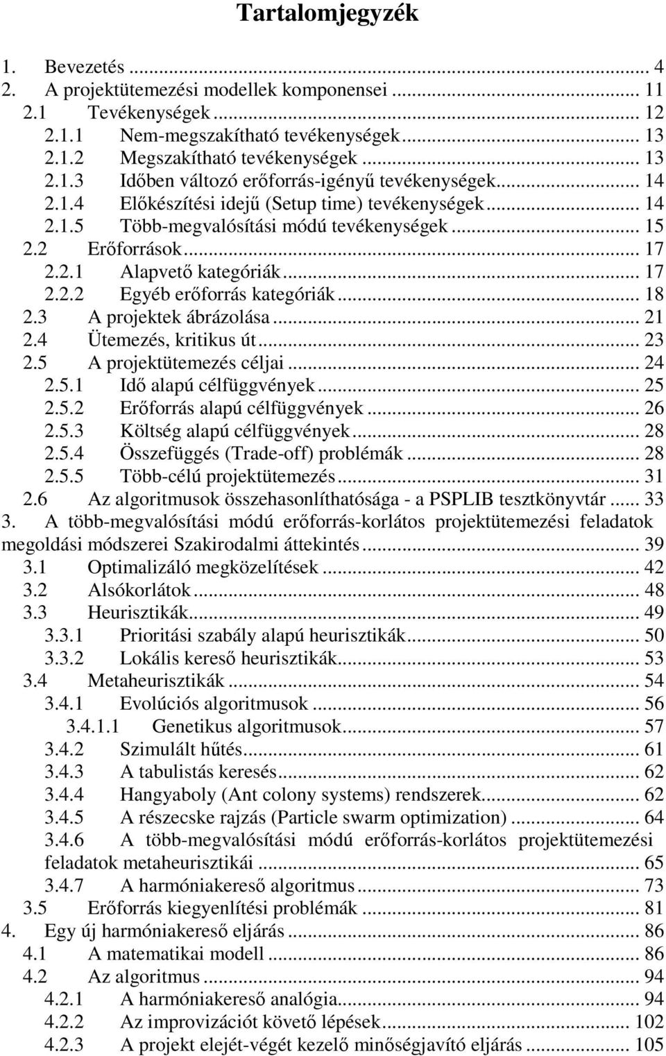 .. 18 2.3 A projektek ábrázolása... 21 2.4 Ütemezés, kritikus út... 23 2.5 A projektütemezés céljai... 24 2.5.1 Idő alapú célfüggvények... 25 2.5.2 Erőforrás alapú célfüggvények... 26 2.5.3 Költség alapú célfüggvények.