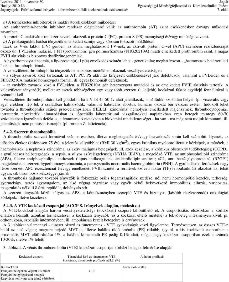 b) A prokoaguláns hatású tényezők emelkedett szintje vagy kórosan fokozott működése: Ezek az V-ös faktor (FV) génben, az általa meghatározott FV-nek, az aktivált protein C-vel (APC) szembeni