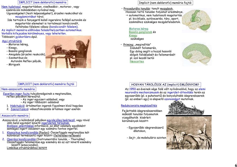 Ide tartozik a fenyegető külső ingerekre fellépő autonóm és magatartási elemeket is tartalmazó kondicionált, feltételes félelemi válasz (kondicionált félelem).