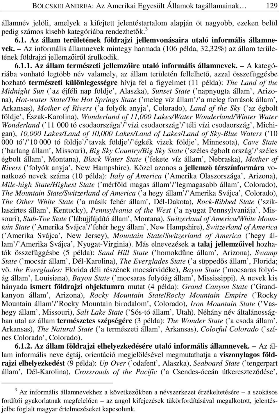 A kategóriába vonható legtöbb név valamely, az állam területén fellelhetı, azzal összefüggésbe hozható természeti különlegességre hívja fel a figyelmet (11 példa): The Land of the Midnight Sun ( az